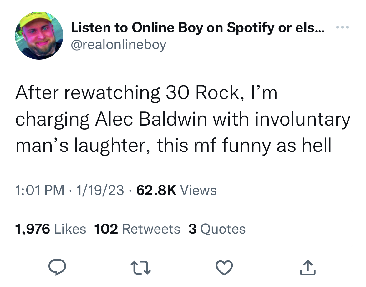 Tweets Dunking on Celebs - angle - Listen to Online Boy on Spotify or els... After rewatching 30 Rock, I'm charging Alec Baldwin with involuntary man's laughter, this mf funny as hell 11923 Views 1,976 102 3 Quotes 22