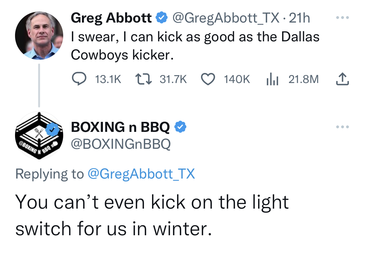 tweets dunking on celebs - angle - Bbq Greg Abbott . 21h I swear, I can kick as good as the Dallas Cowboys kicker. Boxing n Bbq 21.8M You can't even kick on the light switch for us in winter.