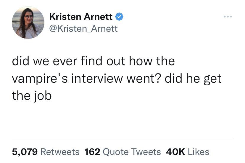 angle - Kristen Arnett did we ever find out how the vampire's interview went? did he get the job 5,079 162 Quote Tweets 40K ..