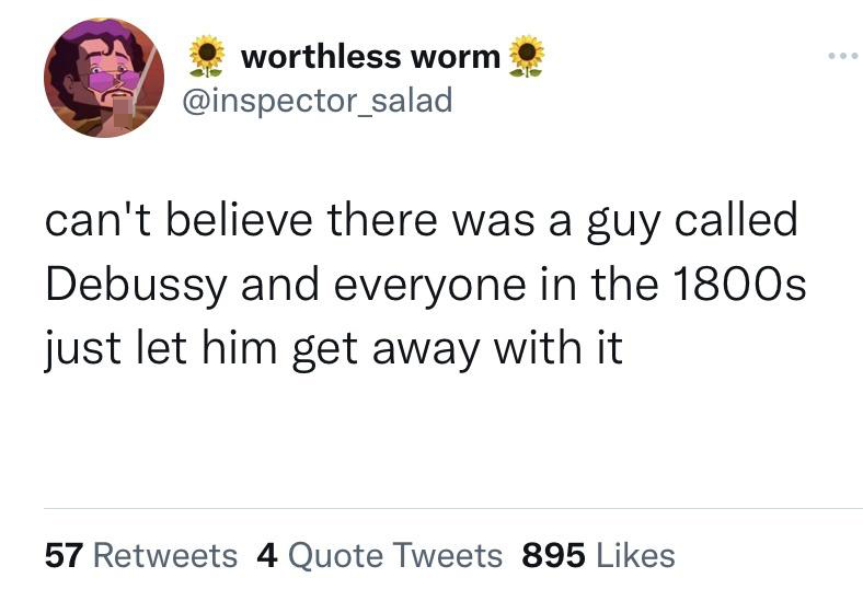 twitter post cute - worthless worm can't believe there was a guy called Debussy and everyone in the 1800s just let him get away with it 57 4 Quote Tweets 895