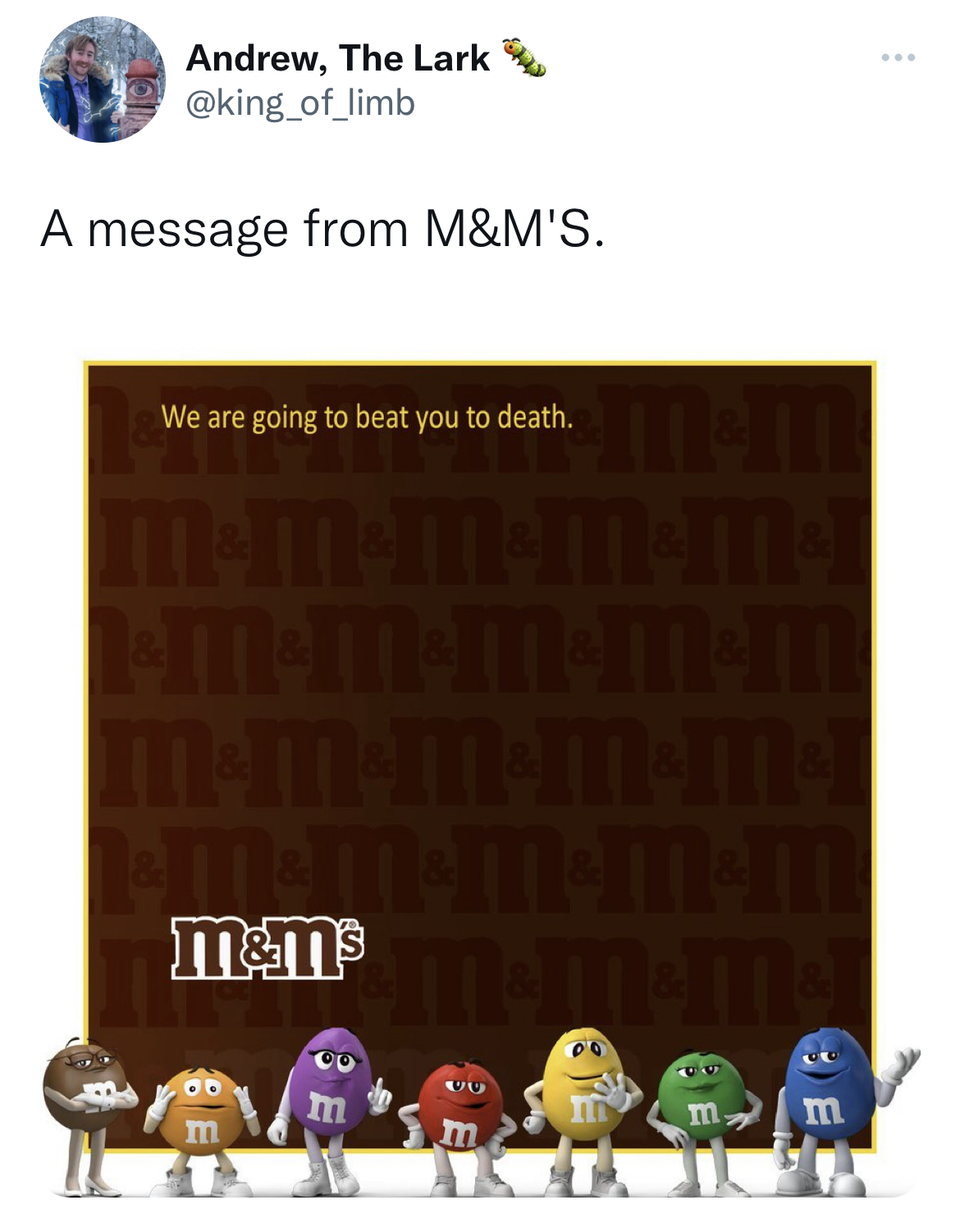 M&M's message spoofs - Mascot - Andrew, The Lark A message from M&M'S. We are going to beat you to death. h. mem MMmMm1 ImMMMm M&MMM&M Mmm&M M m&m's 60 m m