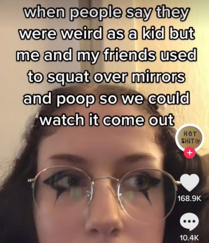 Unhinged TikTok Screenshots - glasses - when people say they were weird as a kid but me and my friends used to squat over mirrors and poop so we could watch it come out Hot