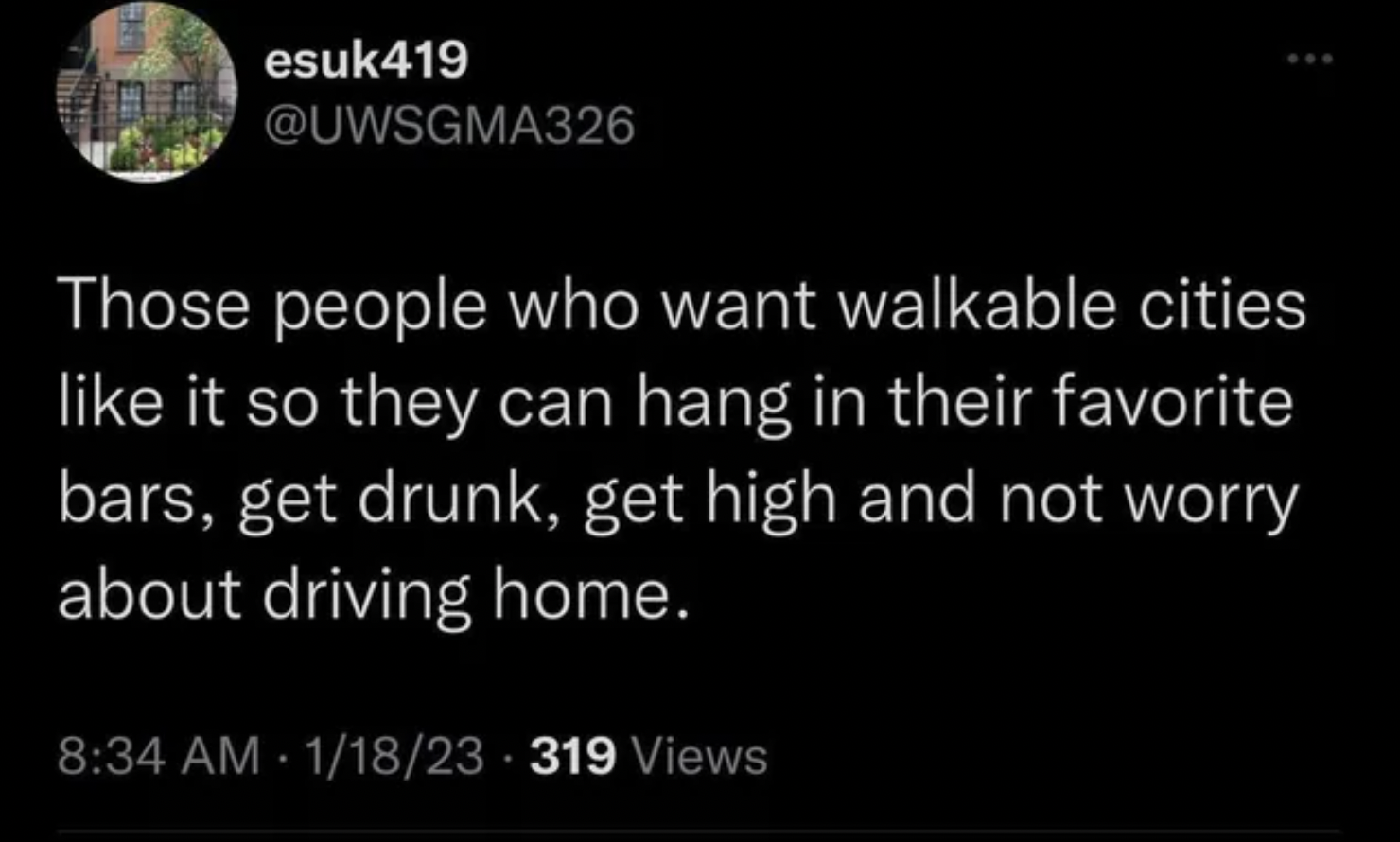 Those people who want walkable cities it so they can hang in their favorite bars, get drunk, get high and not worry about driving home.