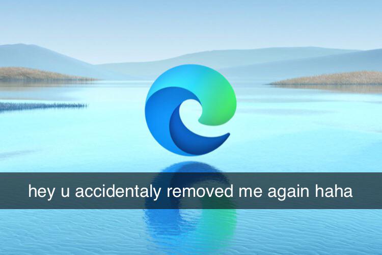 Microsoft Edge - hey u accidentaly removed me again haha