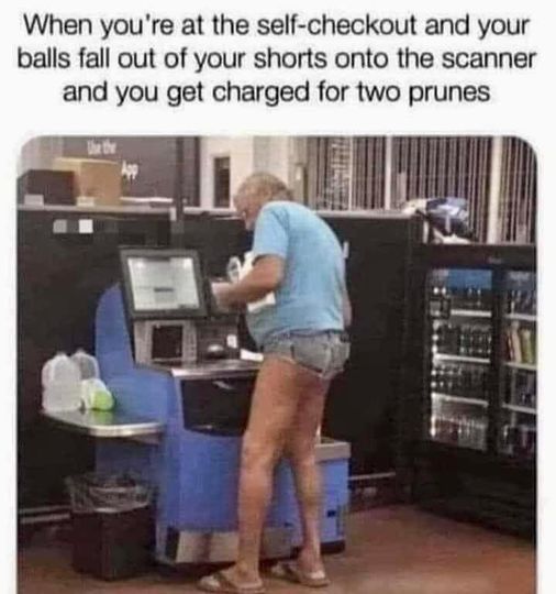 spicy memes and dirty pics - funny hoochie daddy shorts - When you're at the selfcheckout and your balls fall out of your shorts onto the scanner and you get charged for two prunes The the