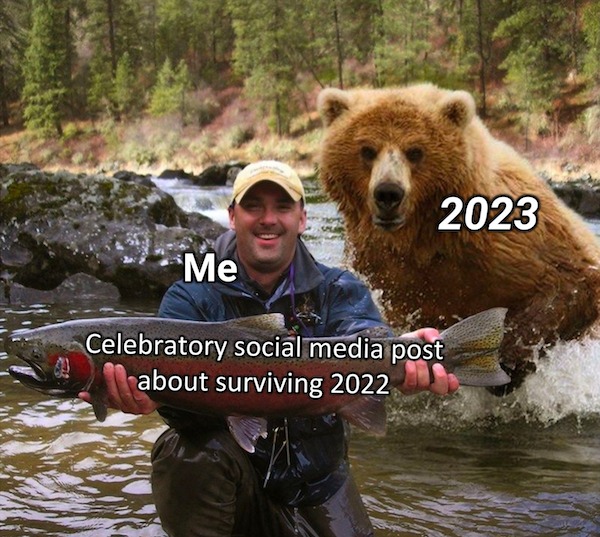relatable memes - grizzly bear - Me 2023 Celebratory social media post about surviving 2022