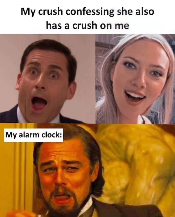 relatable memes - head - My crush confessing she also has a crush on me My alarm clock