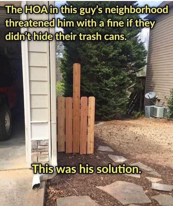 relatable memes - people that beat the system - The Hoa in this guy's neighborhood threatened him with a fine if they didn't hide their trash cans. This was his solution.