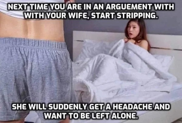 relatable memes - having sex with clothes - Next Time You Are In An Arguement With With Your Wife, Start Stripping. She Will Suddenly Get A Headache And Want To Be Left Alone.