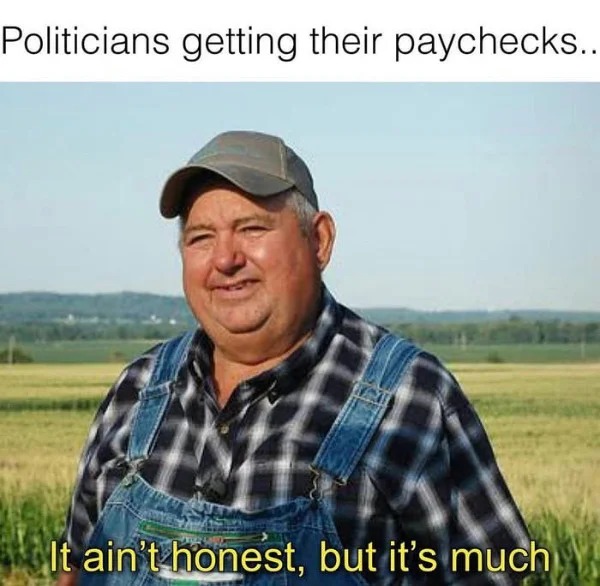 relatable memes - ain t honest but its much work - Politicians getting their paychecks. It ain't honest, but it's much