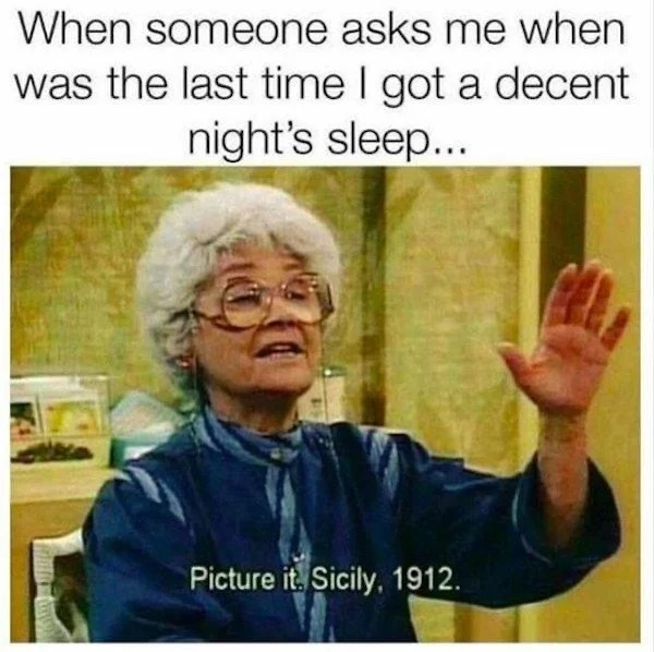 relatable memes - funny insomnia memes - When someone asks me when was the last time I got a decent night's sleep... Picture it, Sicily, 1912.