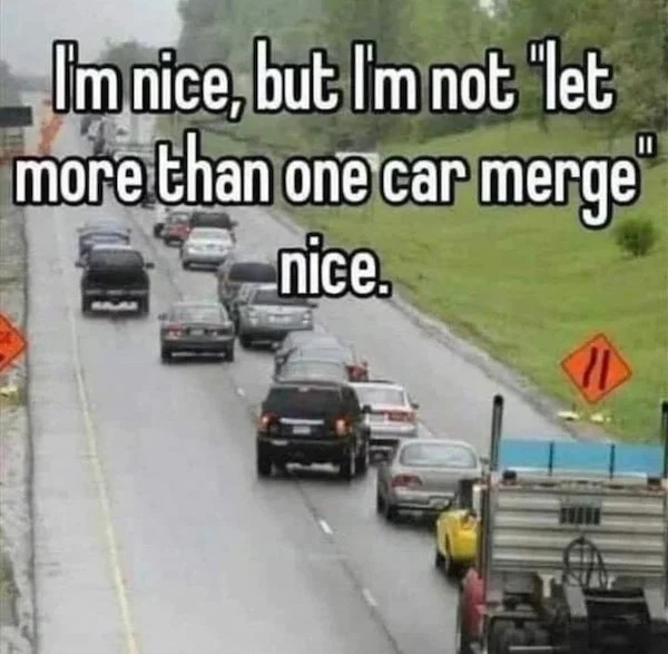relatable memes - lane - I'm nice, but I'm not "let more than one car merge nice. B