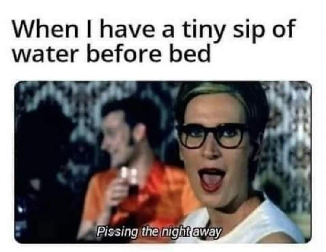 funny memes and pics - photo caption - When I have a tiny sip of water before bed Pissing the night away