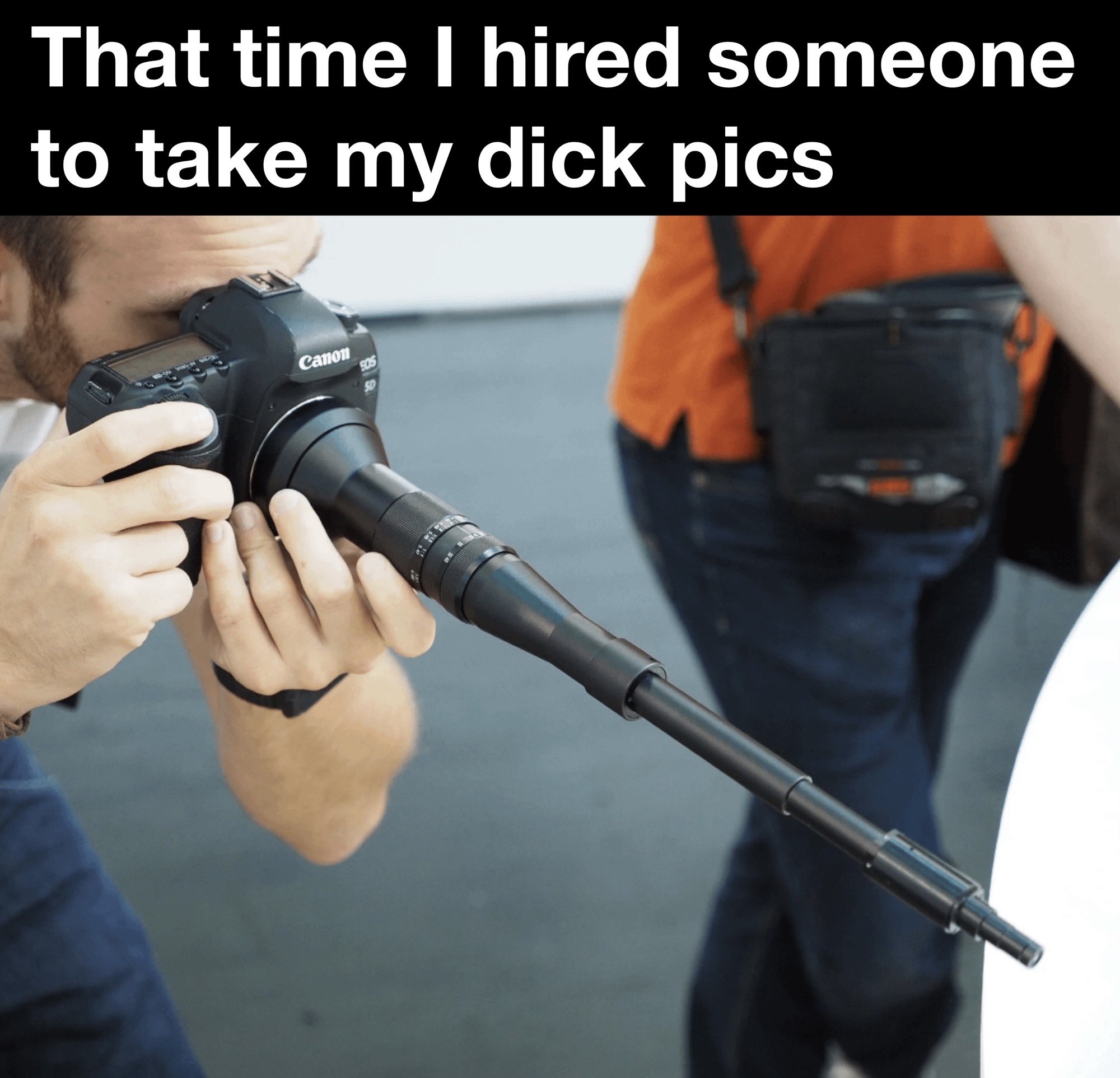 funny memes and pics - macro lens camera - That time I hired someone to take my dick pics Canon
