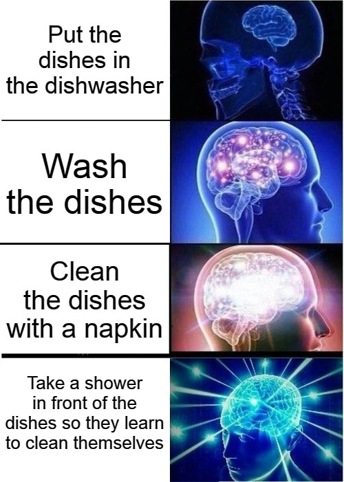 funny memes - gpt 3 memes - Put the dishes in the dishwasher Wash the dishes Clean the dishes with a napkin Take a shower in front of the dishes so they learn to clean themselves