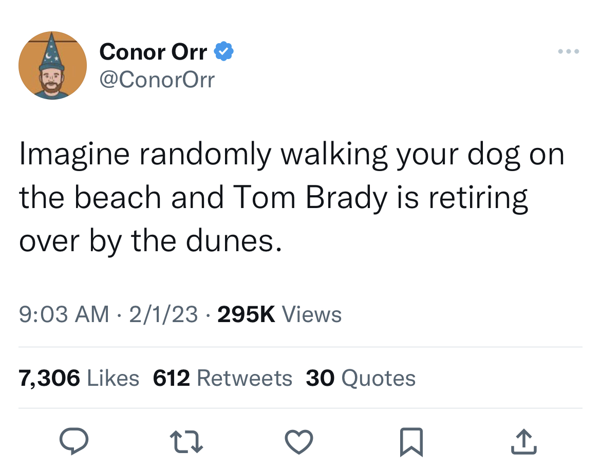 Tom Brady Retirement memes - r murderedbywords elon musk - Conor Orr Imagine randomly walking your dog on the beach and dy is retiring over by the dunes. 21 Views 7,306 612 30 Quotes 27