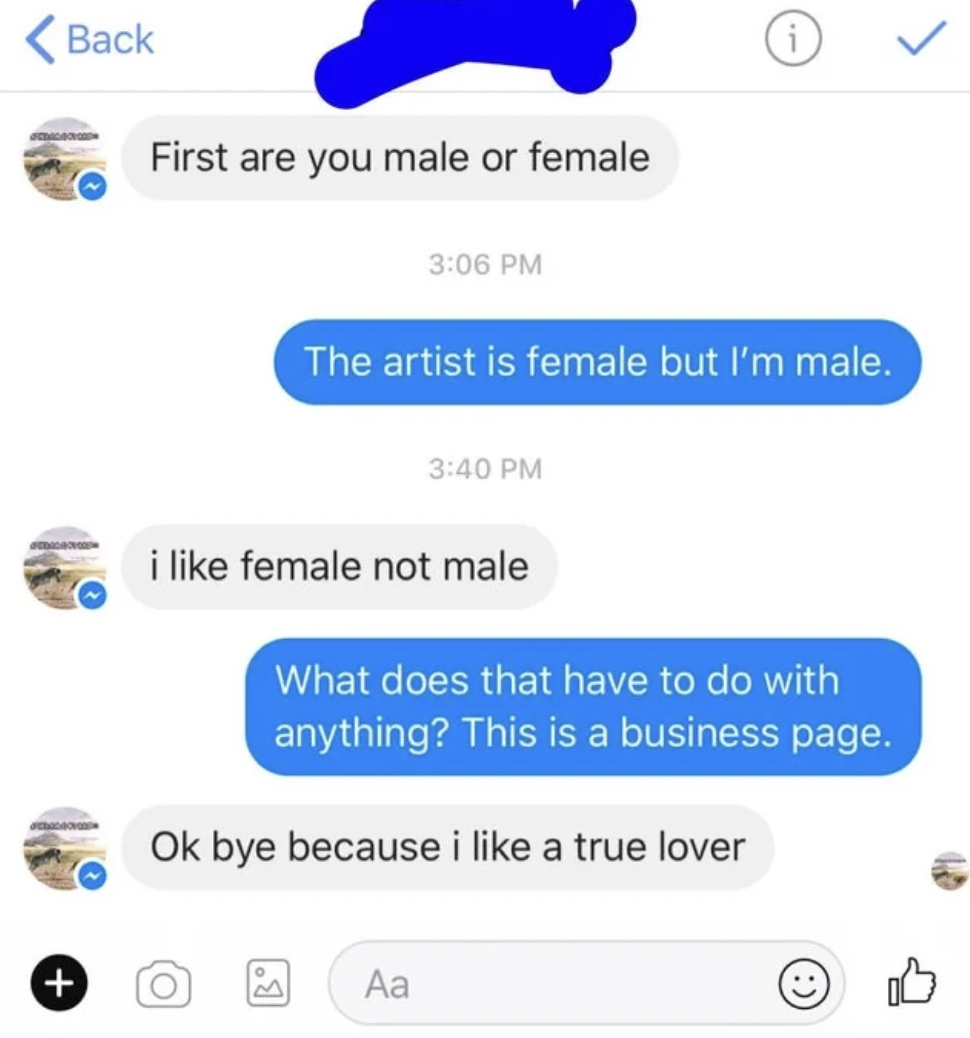 Cringe Pics - multimedia - Back First are you male or female The artist is female but I'm male. i female not male What does that have to do with anything? This is a business page.  bye because i a true lover 8
