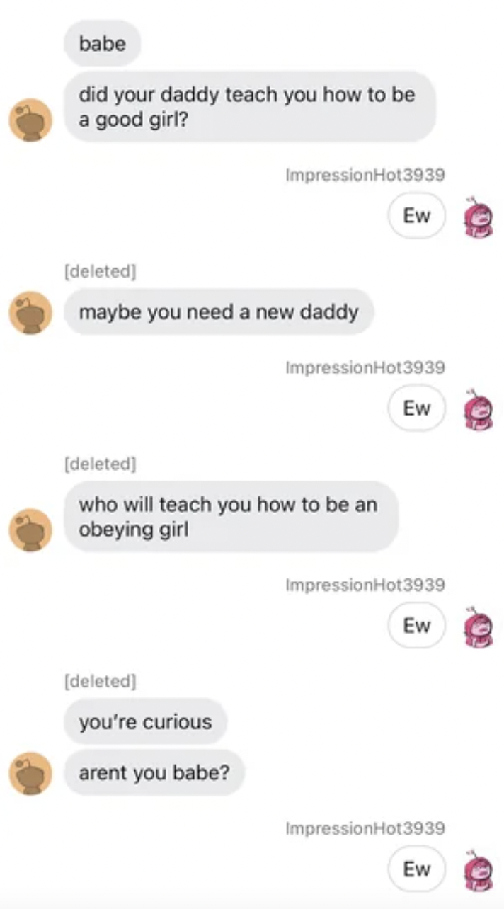 Cringe Pics - babe did your daddy teach you how to be a good girl? ImpressionHot3939 deleted maybe you need a new daddy deleted you're curious arent you babe? deleted who will teach you how to be an obeying girl Ew ImpressionHot3939 Ew ImpressionHot3939 E
