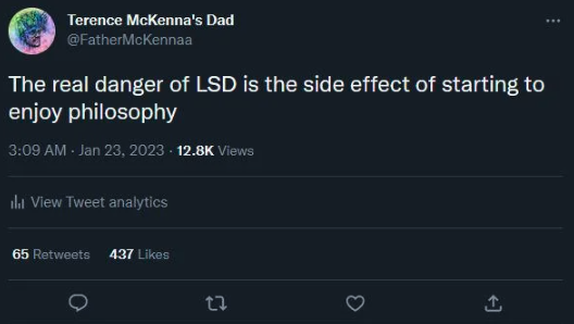posts from r/lsd - N,N-Dimethyltryptamine - Terence McKenna's Dad The real danger of Lsd is the side effect of starting to enjoy philosophy Views ill View Tweet analytics 65 437 12