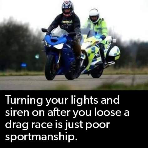 funny memes and pics - motorcycling - Turning your lights and siren on after you loose a drag race is just poor sportmanship.