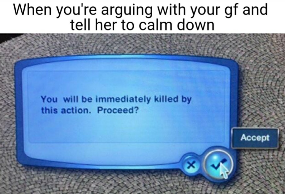 funny memes and pics - flickr - When you're arguing with your gf and tell her to calm down You will be immediately killed by this action. Proceed? X Accept