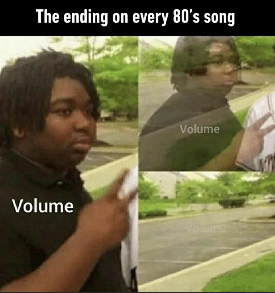 funny memes and pics - ending of every 80s song - The ending on every 80's song Volume Volume