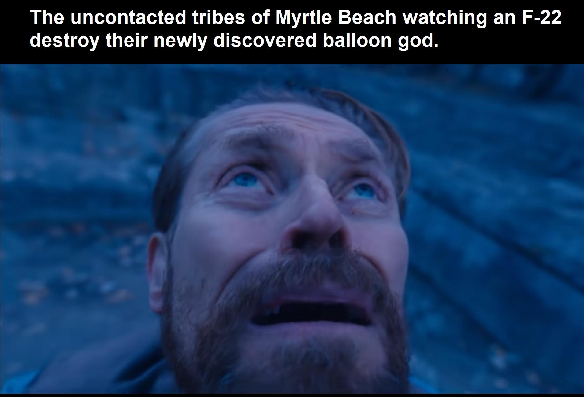 funny memes and pics - willem dafoe looking up meme template - The uncontacted tribes of Myrtle Beach watching an F22 destroy their newly discovered balloon god.