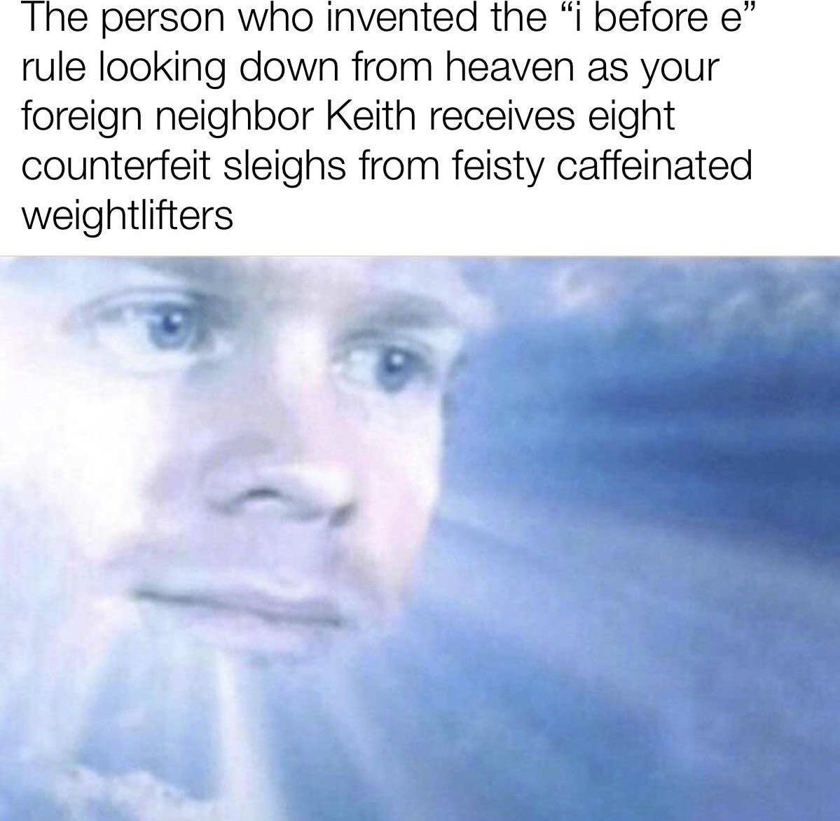 funny memes and pics - karen mask meme - The person who invented the "i before e rule looking down from heaven as your foreign neighbor Keith receives eight counterfeit sleighs from feisty caffeinated weightlifters