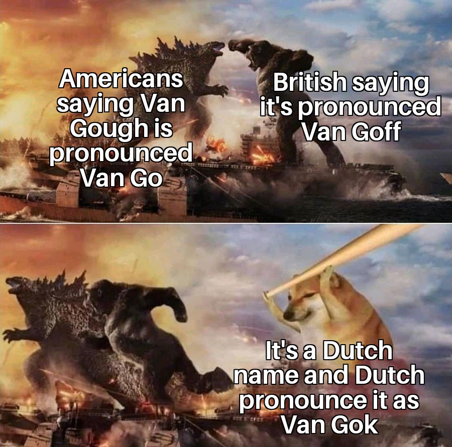 funny memes and pics - Meme - Americans saying Van Gough is pronounced Van Go British saying it's pronounced Van Goff It's a Dutch name and Dutch pronounce it as Van Gok