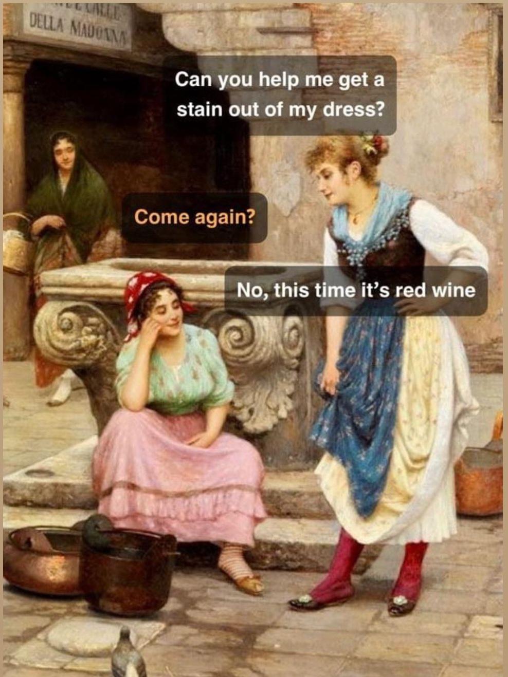 funny memes and pics - human behavior - Les Della Madonna Can you help me get a stain out of my dress? Come again? No, this time it's red wine