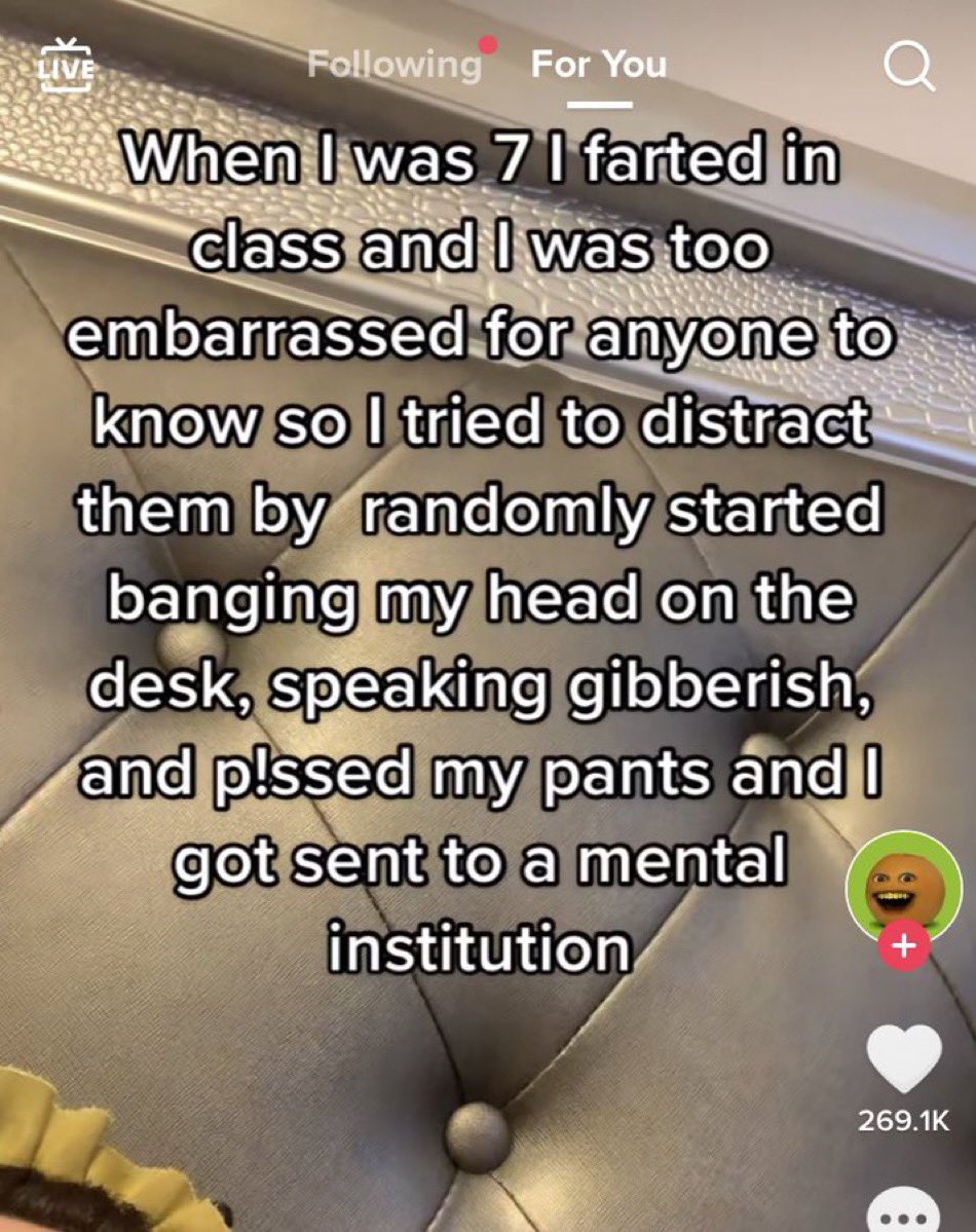 screenshot - Live ing For You When I was 7 1 farted in class and I was too embarrassed for anyone to O know so I tried to distract them by randomly started banging my head on the desk, speaking gibberish, and plssed my pants and I got sent to a mental ins