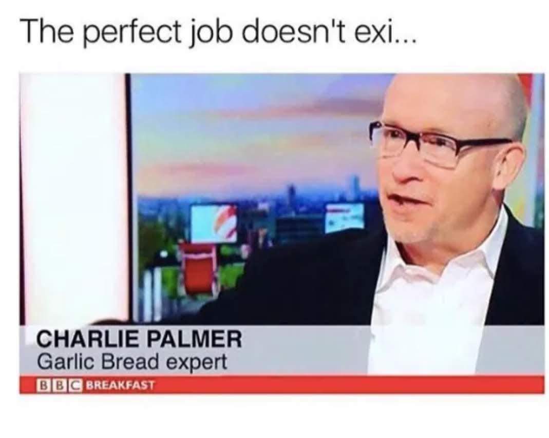 dank memes - Meme - The perfect job doesn't exi... Charlie Palmer Garlic Bread expert Bbc Breakfast M