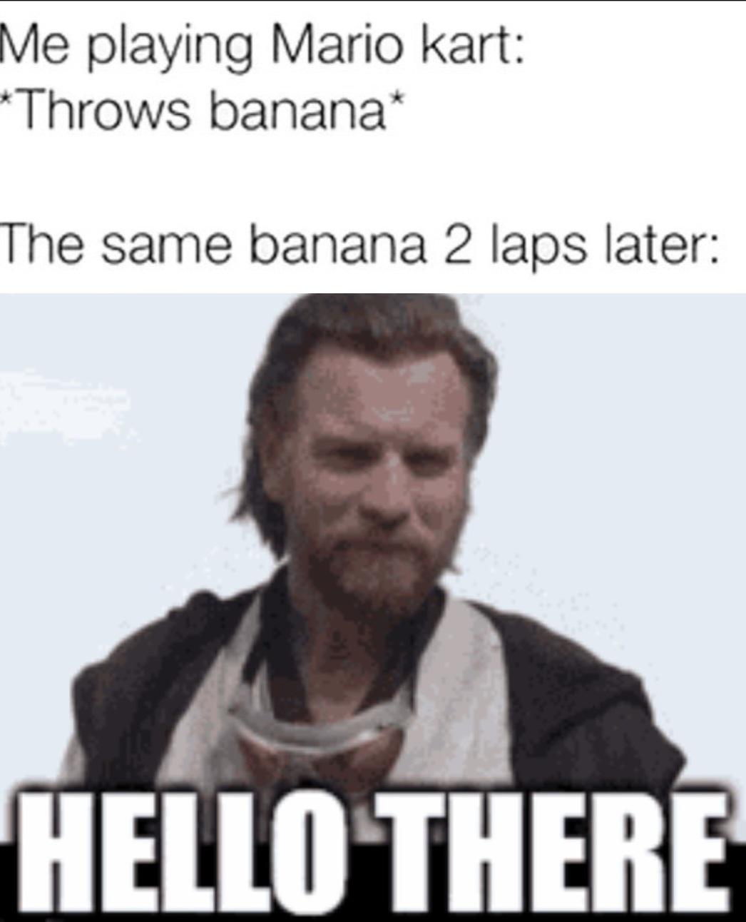 dank memes - photo caption - Me playing Mario kart Throws banana The same banana 2 laps later Hello There