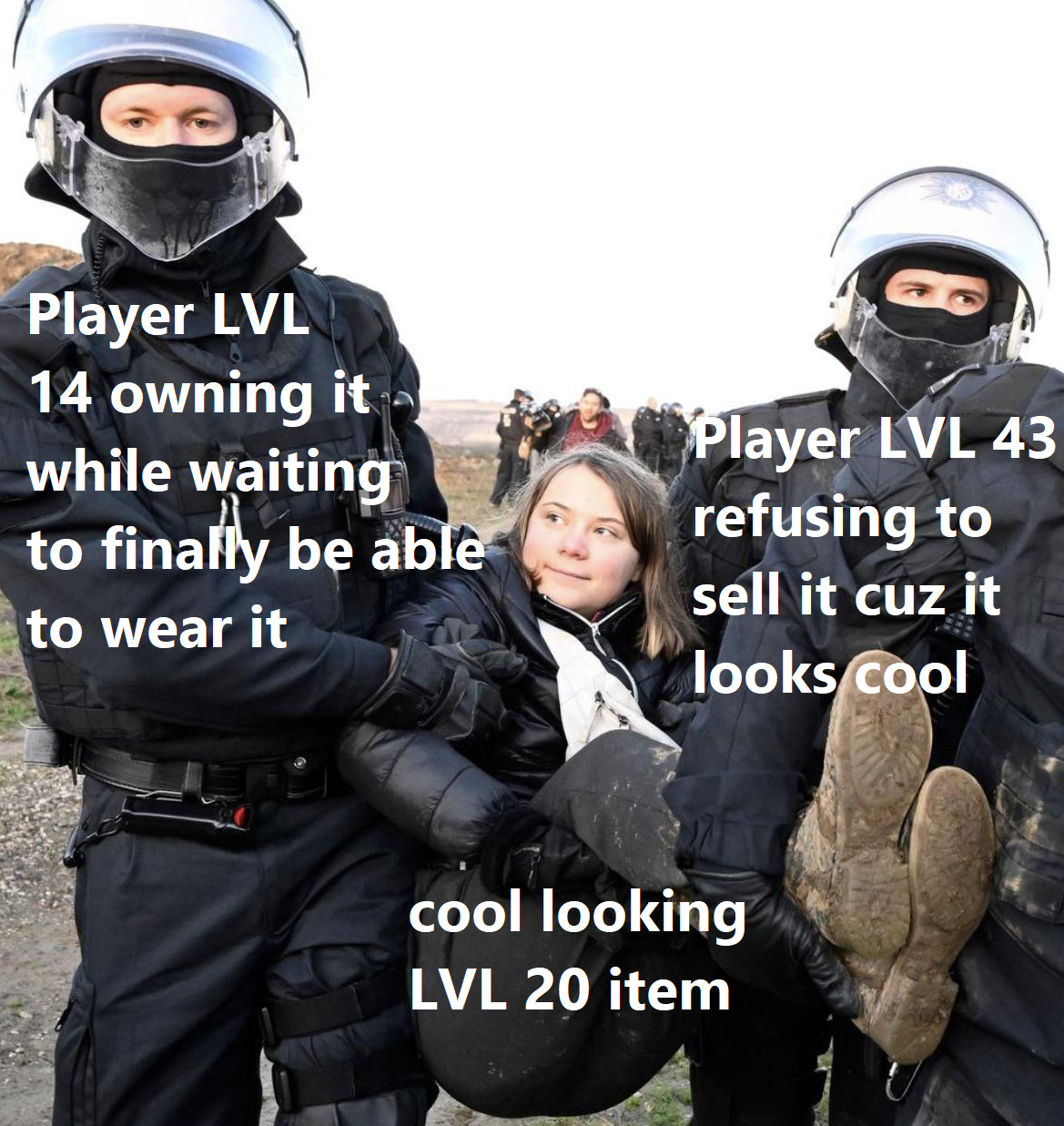 dank memes - greta thunberg arrested - Player Lvl 14 owning it while waiting to finally be able to wear it 8 Player Lvl 43 refusing to sell it cuz it looks cool cool looking Lvl 20 item