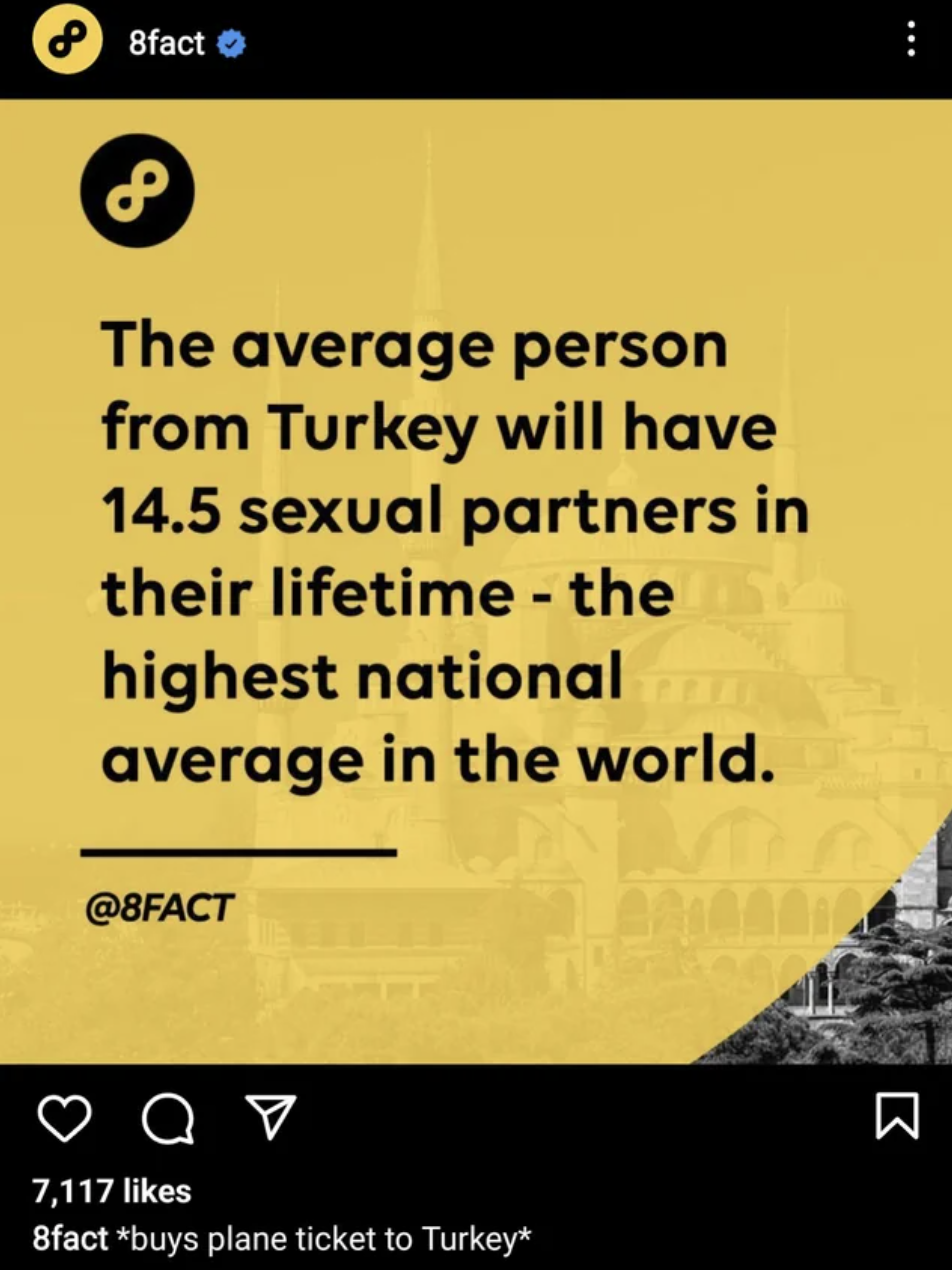 Facepalms - screenshot - 8fact The average person from Turkey will have 14.5 sexual partners in their lifetime the highest national average in the world.  buys plane ticket to Turkey B