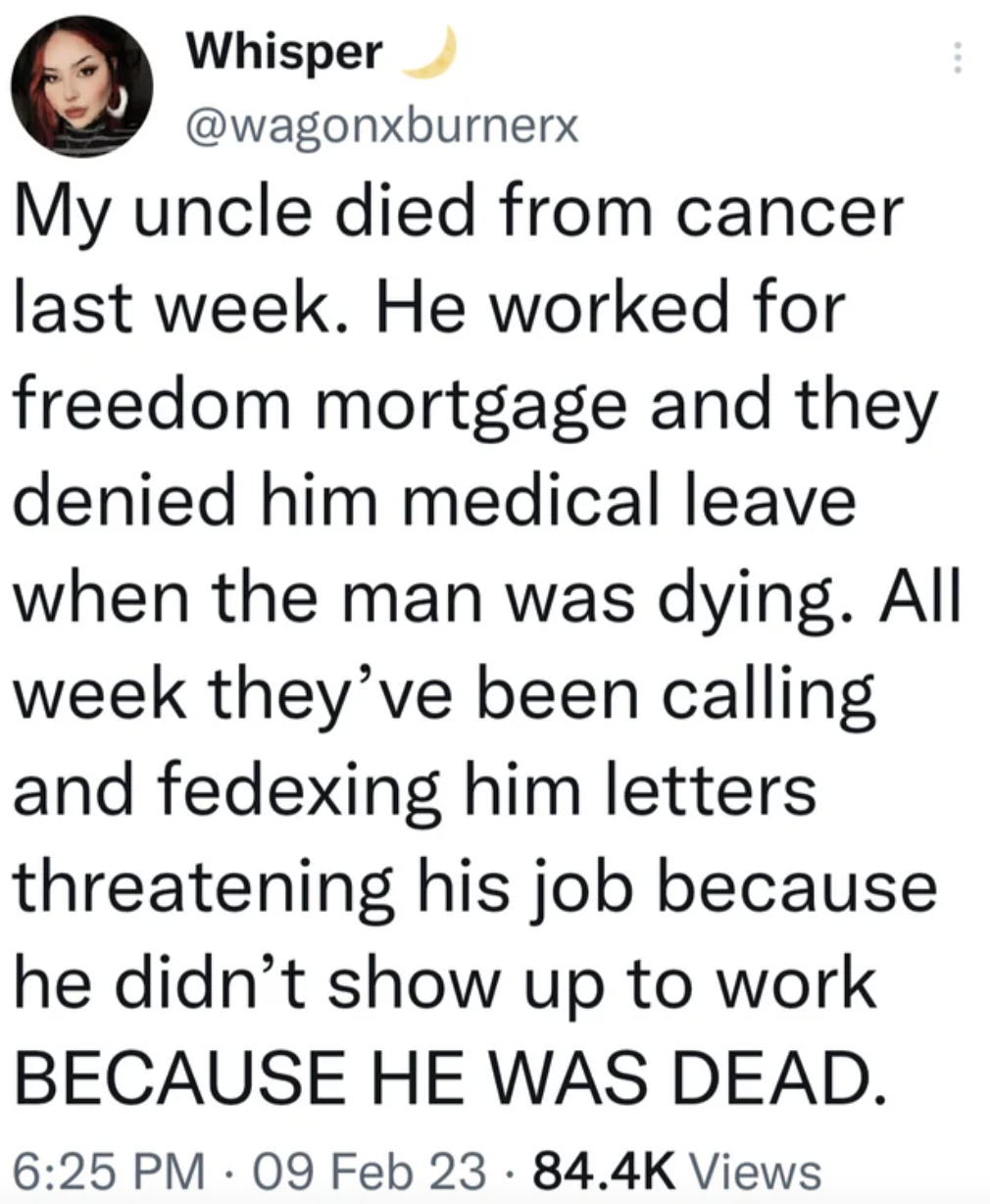 Facepalms - quotes - Whisper My uncle died from cancer last week. He worked for freedom mortgage and they denied him medical leave when the man was dying. All week they've been calling and fedexing him letters threatening his job because he didn't show up