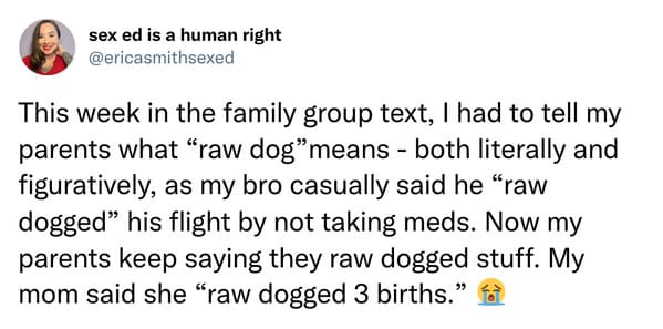 monday morning randomness - document - sex ed is a human right This week in the family group text, I had to tell my parents what "raw dog" means both literally and figuratively, as my bro casually said he "raw dogged" his flight by not taking meds. Now my