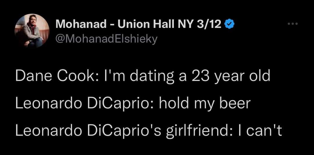 monday morning randomness - Leonardo DiCaprio - Mohanad Union Hall Ny 312 Elshieky Dane Cook I'm dating a 23 year old Leonardo DiCaprio hold my beer Leonardo DiCaprio's girlfriend I can't