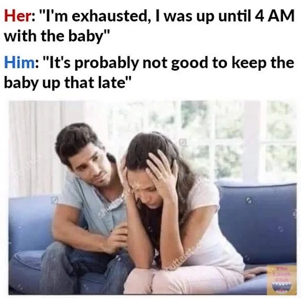 relatable memes - it's probably not good to keep a baby up that late meme - Her "I'm exhausted, I was up until 4 Am with the baby" Him "It's probably not good to keep the baby up that late" 121 shuttersto huttelstac The Laugh Club 3333
