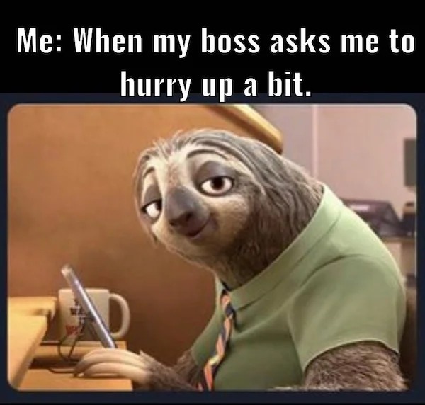 relatable memes - Me When my boss asks me to hurry up a bit. P