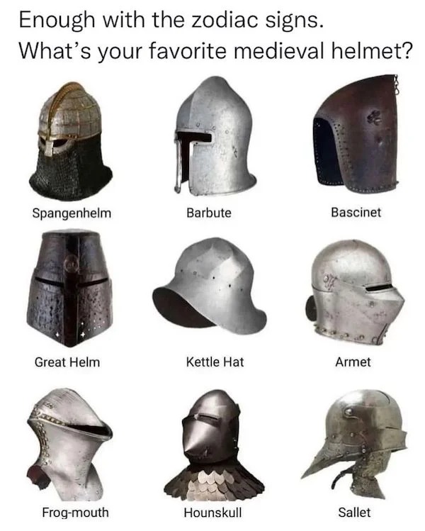 relatable memes - enough with the zodiac signs what is your favorite medieval helmet - Enough with the zodiac signs. What's your favorite medieval helmet? Spangenhelm Great Helm Frogmouth Barbute Kettle Hat Hounskull Bascinet Armet Sallet