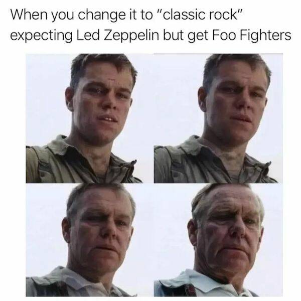 relatable memes - photo caption - When you change it to "classic rock" expecting Led Zeppelin but get Foo Fighters