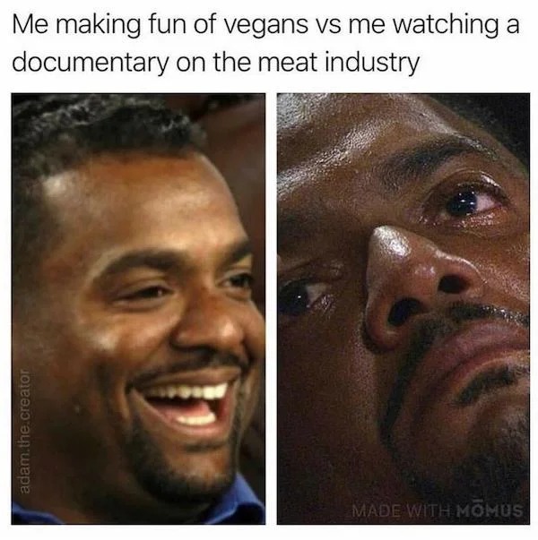 relatable memes - stimulus check memes - Me making fun of vegans vs me watching a documentary on the meat industry adam.the.creator Made With Momus