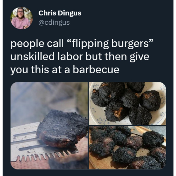 funny memes and pics - superfood - Chris Dingus people call "flipping burgers" unskilled labor but then give you this at a barbecue wwwwwwww