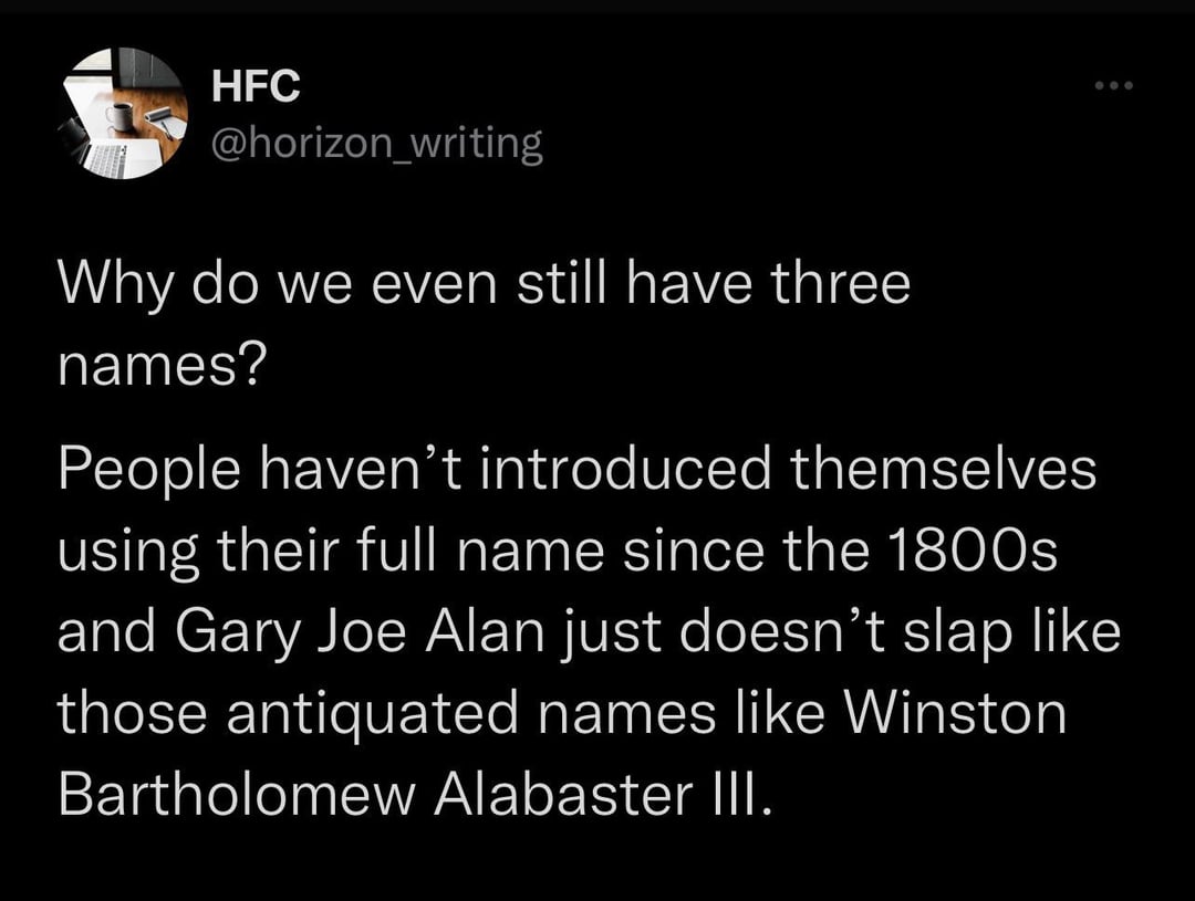 Internet meme - Hfc Why do we even still have three names? People haven't introduced themselves using their full name since the 1800s and Gary Joe Alan just doesn't slap those antiquated names Winston Bartholomew Alabaster Iii.