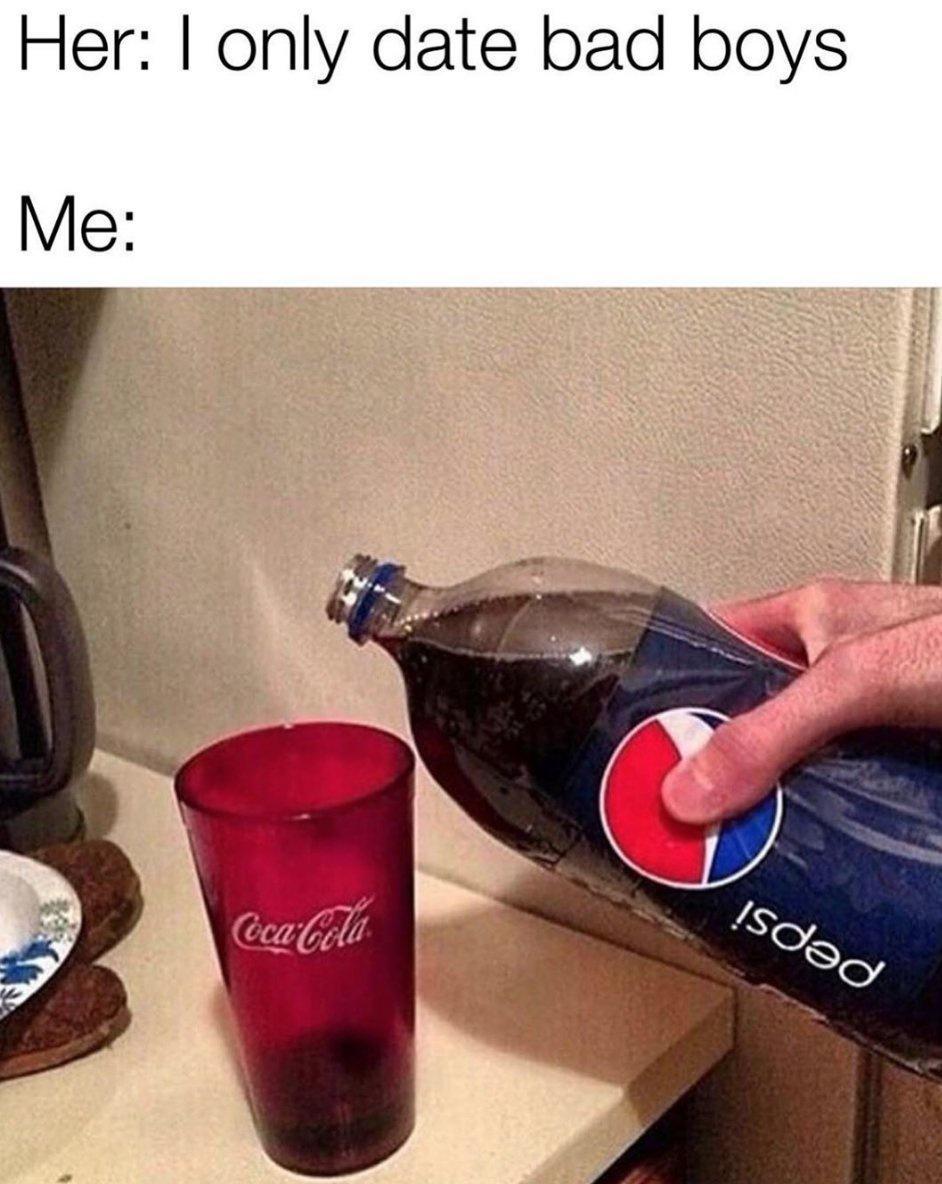 pepsi in coke glass meme - Her I only date bad boys Me CocaCola Isded