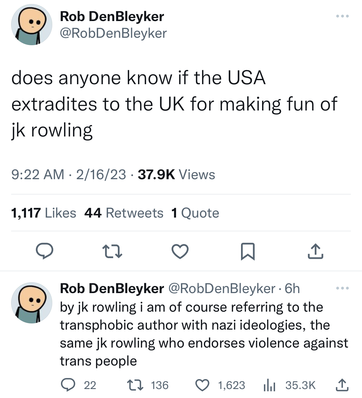 deranged tweets - document - Rob DenBleyker does anyone know if the Usa extradites to the Uk for making fun of jk rowling 21623 Views 1,117 44 1 Quote D Rob DenBleyker 6h by jk rowling i am of course referring to the transphobic author with nazi ideologie