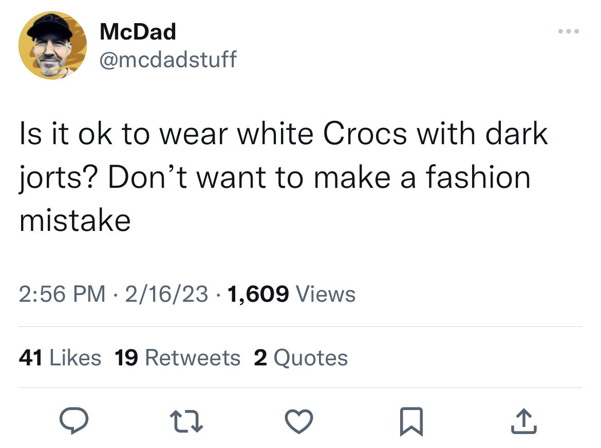 deranged tweets - hate feeling like i m bothering someone - McDad Is it ok to wear white Crocs with dark jorts? Don't want to make a fashion mistake 21623 1,609 Views 41 19 2 Quotes 27