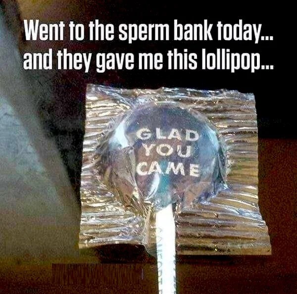 spicy memes - sperm candy meme - Went to the sperm bank today... and they gave me this lollipop... Glad You Came