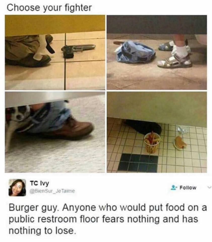 choose your fighter burger guy - Choose your fighter Tc Ivy Taime Burger guy. Anyone who would put food on a public restroom floor fears nothing and has nothing to lose.